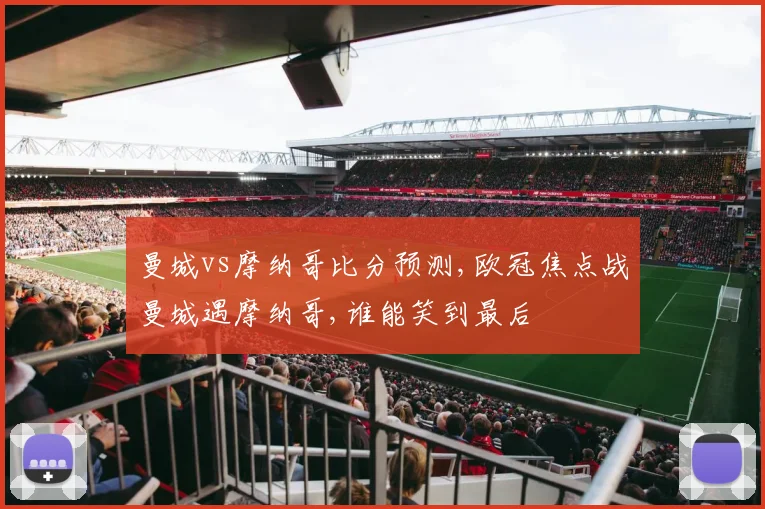 曼城vs摩纳哥比分预测,欧冠焦点战曼城遇摩纳哥,谁能笑到最后