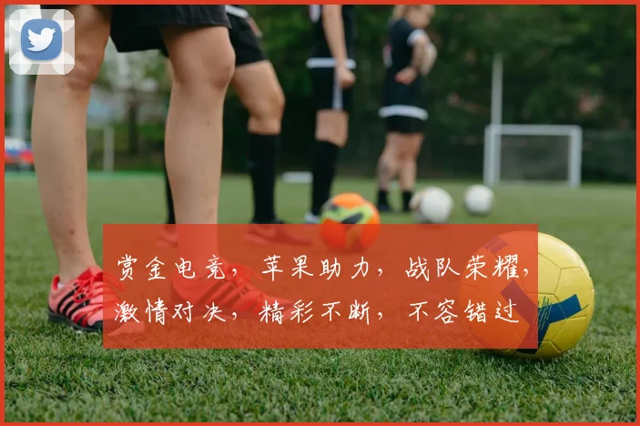 赏金电竞，苹果助力，战队荣耀，激情对决，精彩不断，不容错过