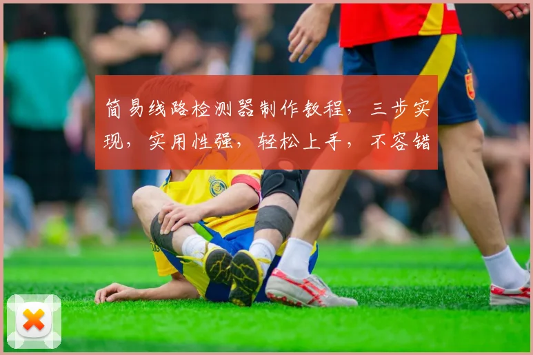 简易线路检测器制作教程，三步实现，实用性强，轻松上手，不容错过