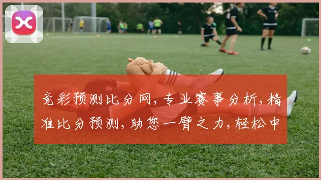 竞彩预测比分网,专业赛事分析,精准比分预测,助您一臂之力,轻松中奖