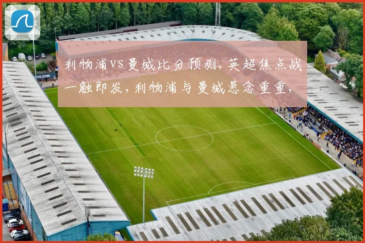 利物浦vs曼城比分预测,英超焦点战一触即发,利物浦与曼城悬念重重,谁能问鼎胜利